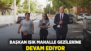 Başkan Işık mahalle gezilerine devam ediyor 