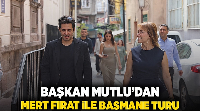 Başkan Mutlu’dan Mert Fırat ile Basmane turu