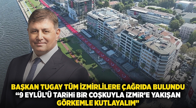 Başkan Tugay tüm İzmirlilere çağrıda bulundu “9 Eylül’ü tarihi bir coşkuyla İzmir’e yakışan görkemle kutlayalım”