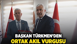 BAŞKAN TÜRKMEN’DEN ORTAK AKIL VURGUSU