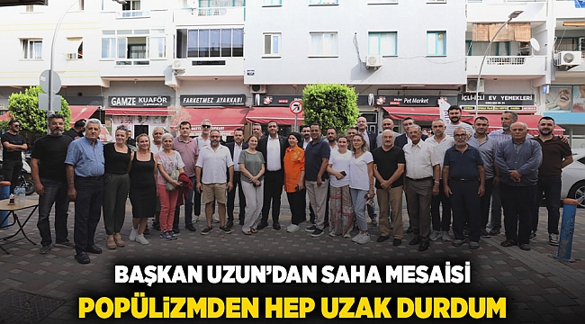 BAŞKAN UZUN’DAN SAHA MESAİSİ: POPÜLİZMDEN HEP UZAK DURDUM