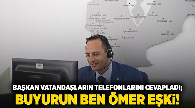 Başkan vatandaşların telefonlarını cevapladı; Buyurun Ben Ömer Eşki!