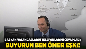 Başkan vatandaşların telefonlarını cevapladı; Buyurun Ben Ömer Eşki!