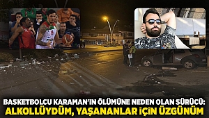 Basketbolcu Karaman'ın ölümüne neden olan sürücü: Alkollüydüm, yaşananlar için üzgünüm