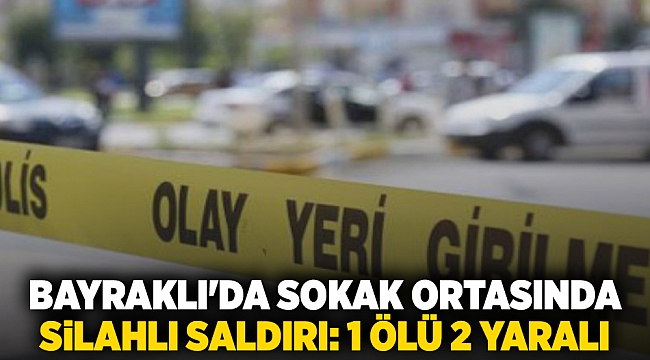 Bayraklı'da sokak ortasında silahlı saldırı: 1 ölü 2 yaralı