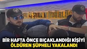 Bir hafta önce bıçaklandığı kişiyi öldüren şüpheli yakalandı