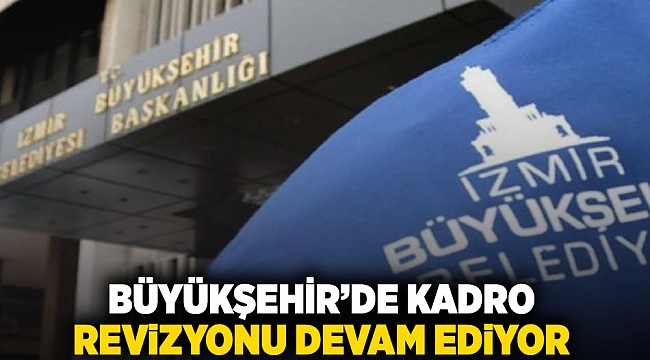 Büyükşehir'de kadro revizyonu devam ediyor