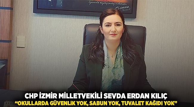 CHP İZMİR MİLLETVEKİLİ SEVDA ERDAN KILIÇ: “OKULLARDA GÜVENLİK YOK, SABUN YOK, TUVALET KAĞIDI YOK”