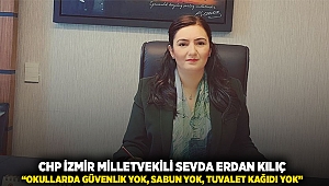 CHP İZMİR MİLLETVEKİLİ SEVDA ERDAN KILIÇ: “OKULLARDA GÜVENLİK YOK, SABUN YOK, TUVALET KAĞIDI YOK”