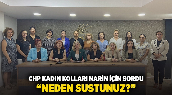 CHP KADIN KOLLARI NARİN İÇİN SORDU: “ NEDEN SUSTUNUZ? ”