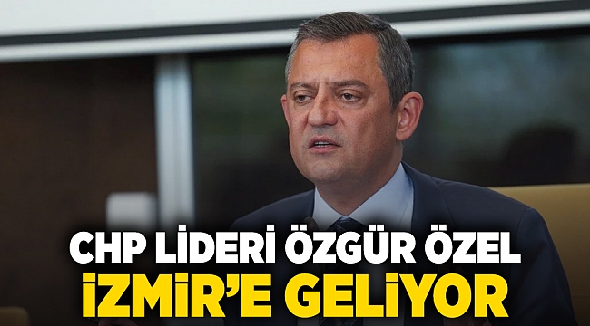 CHP Lideri Özgür Özel İzmir'e geliyor