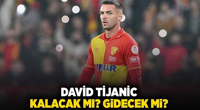 David Tijanic kalacak mı? Gidecek mi?