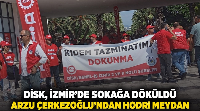 DİSK İzmir'de sokağa döküldü: Arzu Çerkezoğlu'ndan 'hodri meydan'