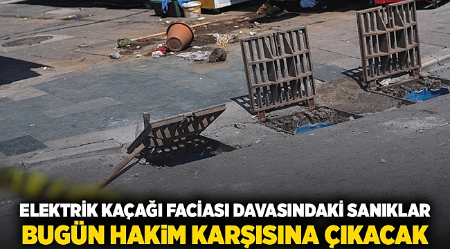 Elektrik kaçağı faciası davasındaki sanıklar bugün hakim karşısına çıkacak