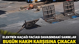 Elektrik kaçağı faciası davasındaki sanıklar bugün hakim karşısına çıkacak