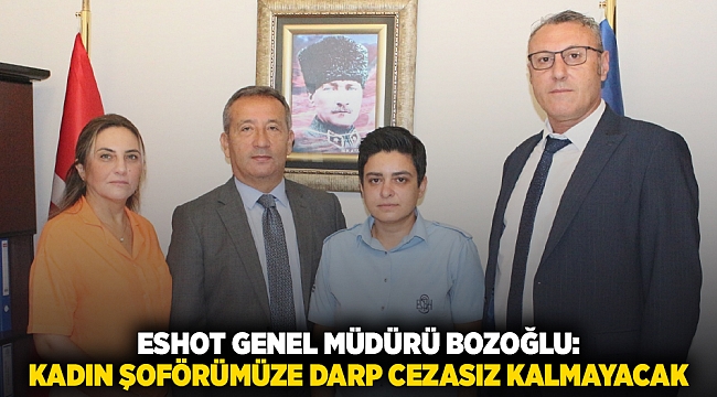 ESHOT Genel Müdürü Bozoğlu: Kadın şoförümüze darp cezasız kalmayacak