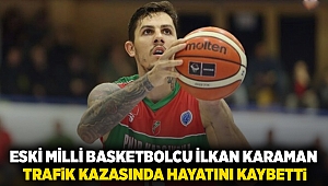 Eski milli basketbolcu İlkan Karaman trafik kazasında hayatını kaybetti