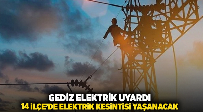 Gediz Elektrik uyardı: 14 ilçe'de elektrik kesintisi yaşanacak