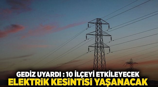 GEDİZ uyardı: 10 ilçeyi etkileyecek elekirik kesintisi yaşanacak