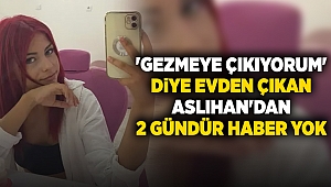 'Gezmeye çıkıyorum' diye evden çıkan Aslıhan'dan 2 gündür haber yok