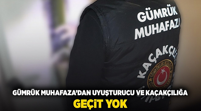 Gümrük Muhafaza'dan uyuşturucu ve kaçakçılığa geçit yok