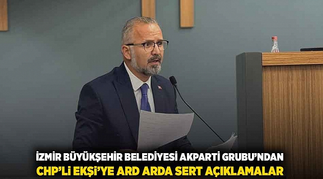 İzmir Büyükşehir Belediyesi AK Parti Grubu’ndan CHP’li Ekşi’ye ard arda sert açıklamalar