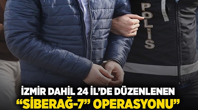 İzmir dahil 24 ilde düzenlenen 'Siberağ-7' operasyonu'