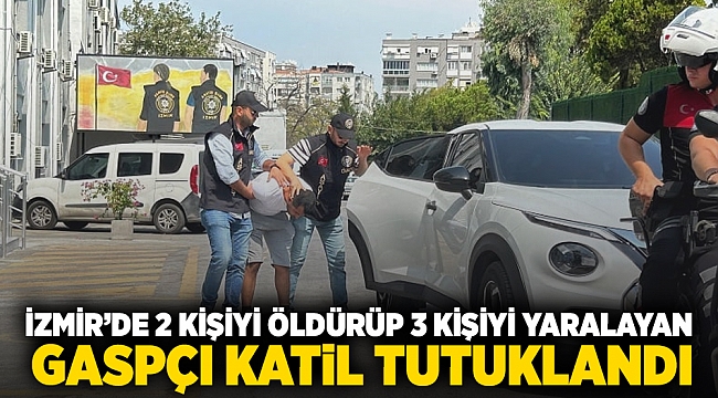 İzmir’de 2 kişiyi öldürüp 3 kişiyi yaralayan gaspçı katil tutuklandı