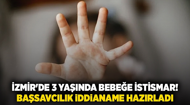 İzmir'de 3 yaşında bebeğe istismar! Başsavcılık iddianame hazırladı