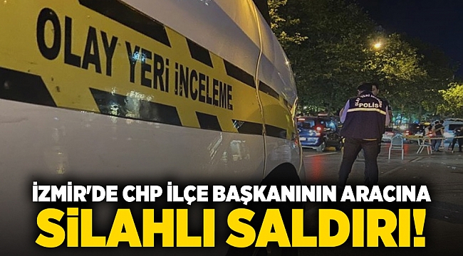 İzmir'de CHP İlçe Başkanının aracına silahlı saldırı!