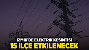 İzmir'de elektrik kesintisi: 15 ilçe etkilenecek