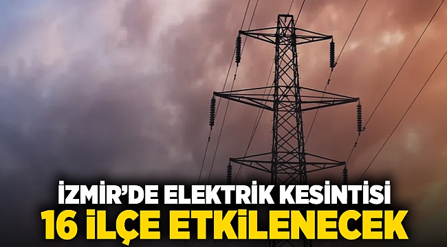 İzmir'de elektrik kesintisi: 16 ilçe etkilenecek