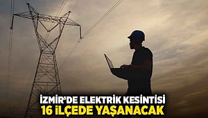 İzmir'de elektrik kesintisi: 16 ilçede yaşanacak