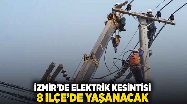 İzmir'de elektrik kesintisi: 8 ilçede yaşanacak