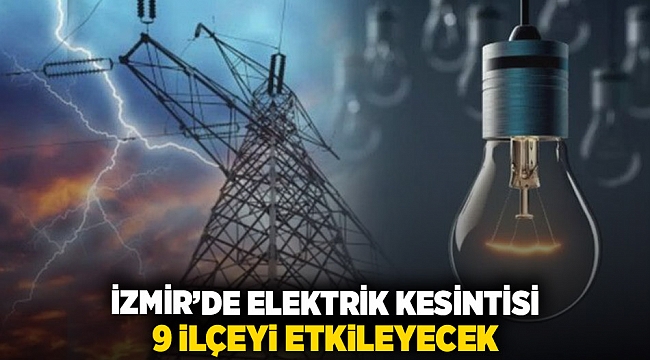 İzmir'de elektrik kesintisi 9 ilçeyi etkileyecek