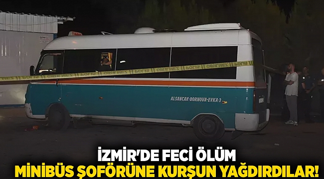 İzmir'de feci ölüm minibüs şoförüne kurşun yağdırdılar!