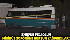 İzmir'de feci ölüm minibüs şoförüne kurşun yağdırdılar!