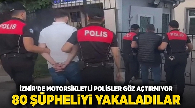 İzmir'de motosikletli polisler göz açtırmıyor: 80 şüpheliyi yakaladılar