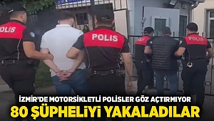 İzmir'de motosikletli polisler göz açtırmıyor: 80 şüpheliyi yakaladılar