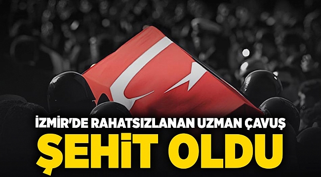 İzmir'de rahatsızlanan uzman çavuş şehit oldu