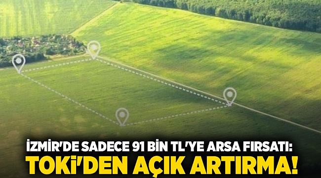 İzmir'de sadece 91 bin TL'ye arsa fırsatı: TOKİ'den açık artırma!