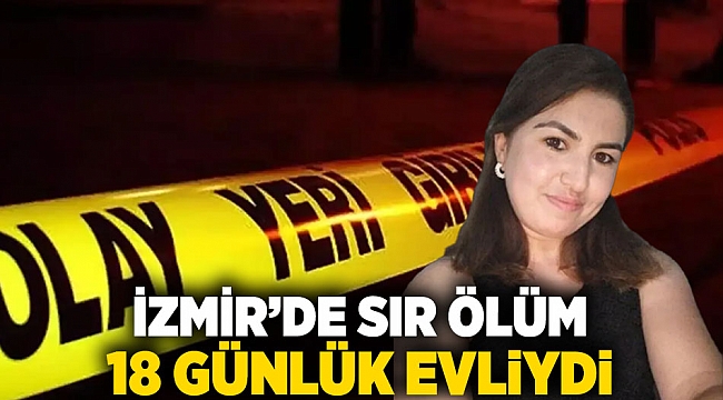 İzmir'de sır ölüm: 18 günlük evliydi