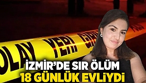 İzmir'de sır ölüm: 18 günlük evliydi