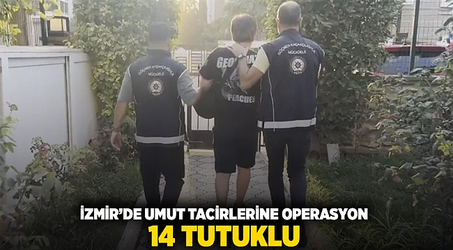 İzmir'de umut tacirlerine operasyon: 14 tutuklu