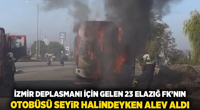 İzmir deplasmanı için gelen 23 Elazığ FK'nın otobüsü seyir halindeyken alev aldı