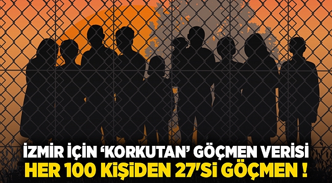 İzmir için ‘korkutan’ göçmen verisi: Her 100 kişiden 27'si göçmen !