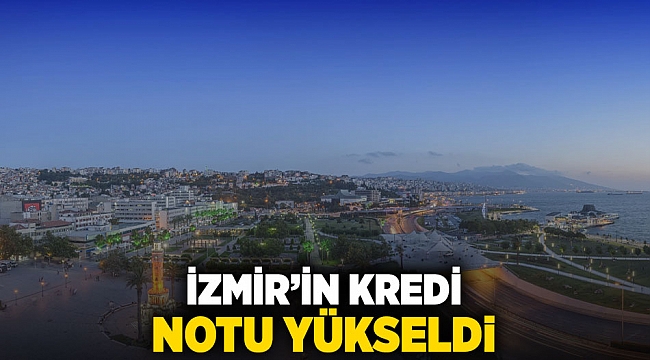 İzmir’in kredi notu yükseldi