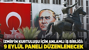 İZMİR'İN KURTULUŞU İÇİN ANLAMLI İŞ BİRLİĞİ: 9 EYLÜL PANELİ DÜZENLENECEK