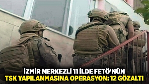 İzmir merkezli 11 ilde FETÖ'nün TSK yapılanmasına operasyon: 12 gözaltı