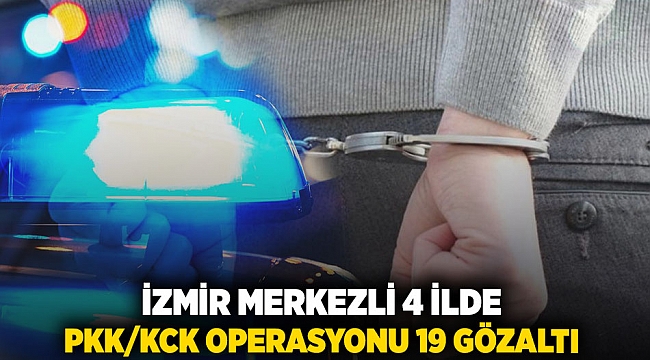 İzmir merkezli 4 ilde PKK/KCK operasyonu: 19 gözaltı